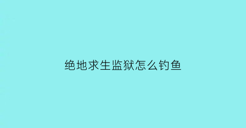绝地求生监狱怎么钓鱼(绝地求生监狱图片)