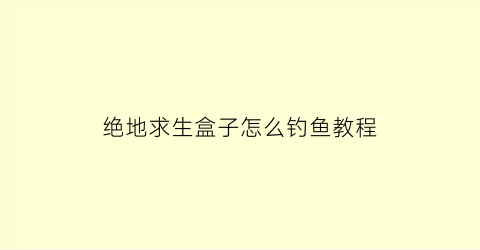 “绝地求生盒子怎么钓鱼教程(绝地求生盒子可以挂到哪里卖)