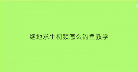 绝地求生视频怎么钓鱼教学