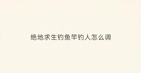 绝地求生钓鱼竿钓人怎么调(绝地求生调枪参数设置图)