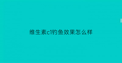 “维生素c1钓鱼效果怎么样(维生素c钓鱼用法用量)