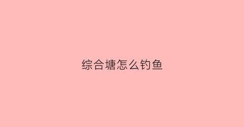 综合塘怎么钓鱼(黑坑综合塘用什么饵料配方)
