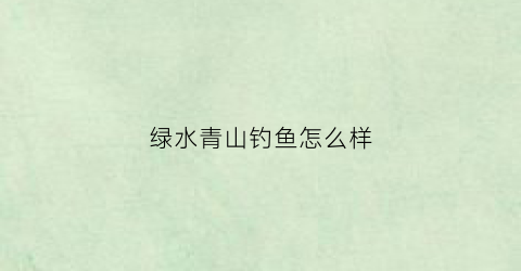 绿水青山钓鱼怎么样