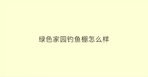 绿色家园钓鱼棚怎么样(绿色家园饭店)