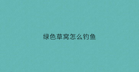 绿色草窝怎么钓鱼(草绿色瓦)