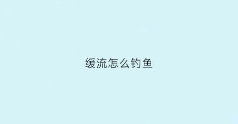缓流怎么钓鱼(缓流钓鳜鱼用m还是ml的竿)