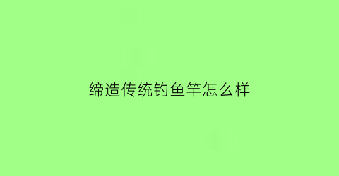 缔造传统钓鱼竿怎么样