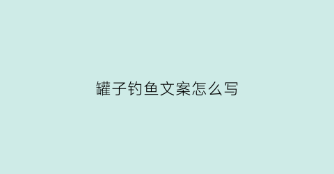 罐子钓鱼文案怎么写(钓鱼窝子罐)