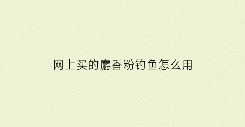 网上买的麝香粉钓鱼怎么用(麝香粉钓鱼的作用与功效)