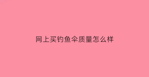 网上买钓鱼伞质量怎么样