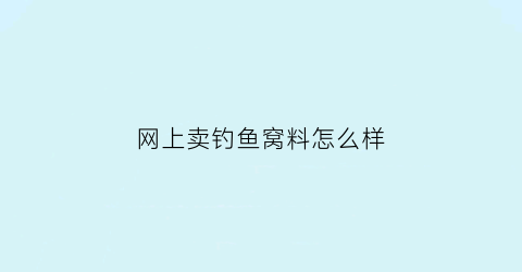 “网上卖钓鱼窝料怎么样(网上卖的钓鱼饵料有真的吗)