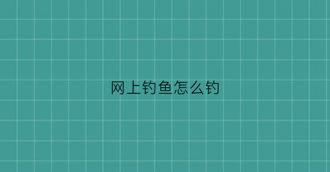 网上钓鱼怎么钓(网上钓鱼的套路)
