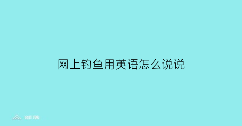 “网上钓鱼用英语怎么说说(网上钓鱼的人是一种什么心态)