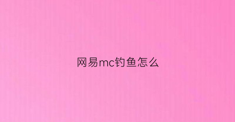 网易mc钓鱼怎么(mcwiki钓鱼)