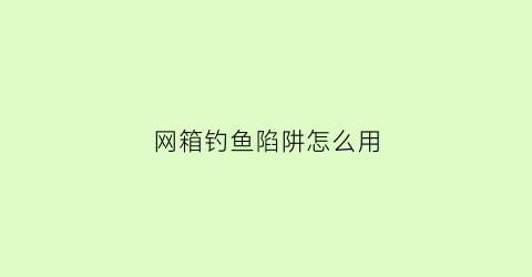 网箱钓鱼陷阱怎么用(网箱钓鱼技巧)