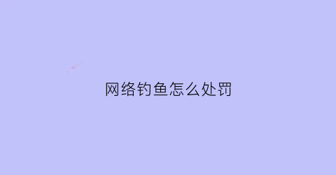 网络钓鱼怎么处罚