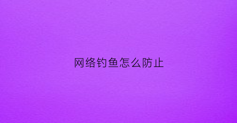 网络钓鱼怎么防止