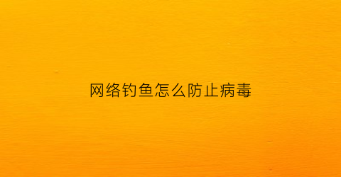 网络钓鱼怎么防止病毒(如何防御钓鱼网站)