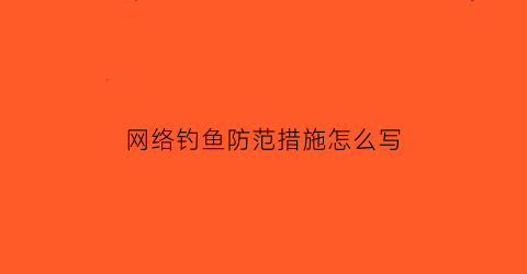 网络钓鱼防范措施怎么写(网络钓鱼防范措施怎么写范文)