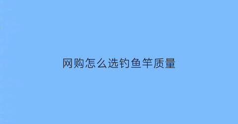 网购怎么选钓鱼竿质量