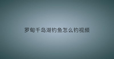 罗甸千岛湖钓鱼怎么钓视频(罗甸千岛湖钓鱼2021)