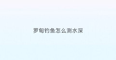 罗甸钓鱼怎么测水深(罗甸边外河钓鱼)