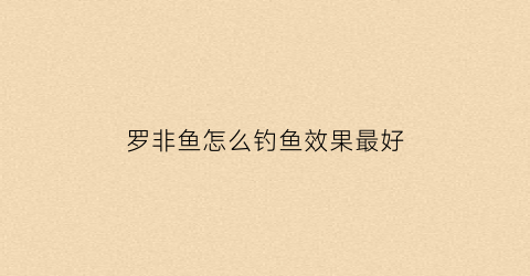 罗非鱼怎么钓鱼效果最好(罗非怎么钓的好)