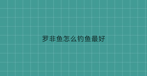 罗非鱼怎么钓鱼最好(罗非鱼的钓法钓罗非鱼的饵料)