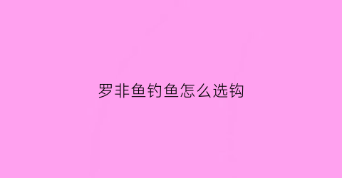 罗非鱼钓鱼怎么选钩(罗非鱼用什么钩子好钓)