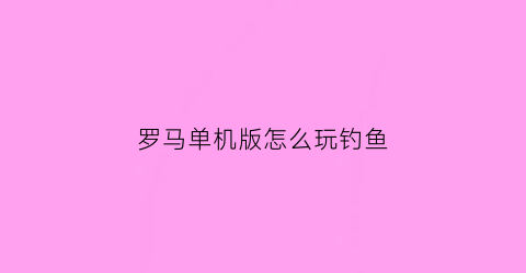 罗马单机版怎么玩钓鱼