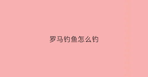 罗马钓鱼怎么钓(罗马鱼怎么吃)