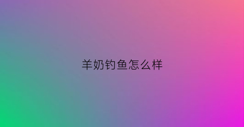 羊奶钓鱼怎么样
