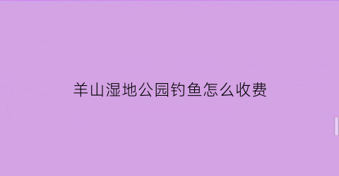 羊山湿地公园钓鱼怎么收费