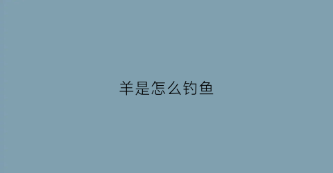 羊是怎么钓鱼(钓羊鱼用什么饵料)