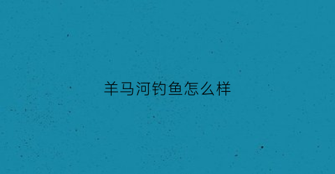 羊马河钓鱼怎么样