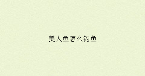 美人鱼怎么钓鱼(美人鱼怎么钓鱼最好)