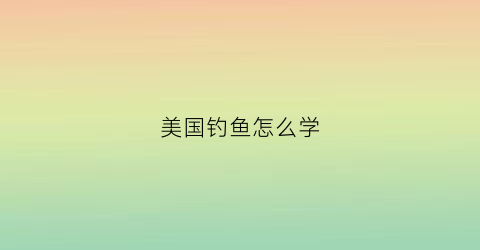 美国钓鱼怎么学