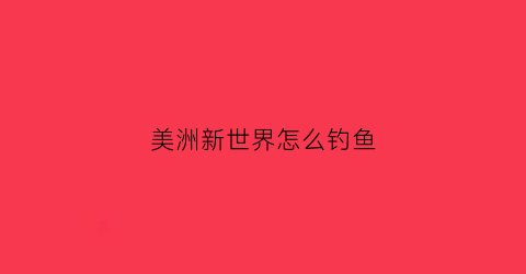 美洲新世界怎么钓鱼