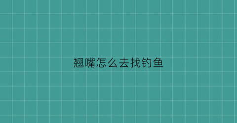 翘嘴怎么去找钓鱼(翘嘴怎么找钓点)