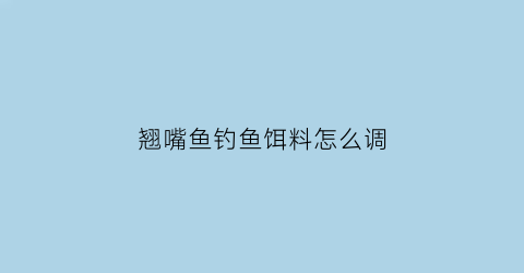翘嘴鱼钓鱼饵料怎么调(翘嘴饵料怎么搭配)