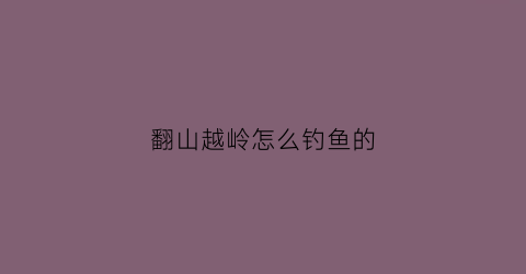 翻山越岭怎么钓鱼的