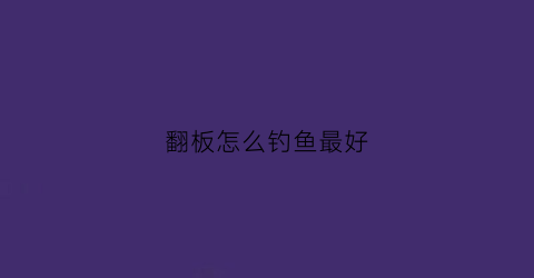 翻板怎么钓鱼最好(翻板怎么钓鱼最好用)