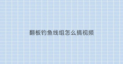 翻板钓鱼线组怎么搞视频(翻板钓的使用方法)