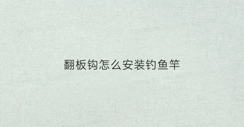 翻板钩怎么安装钓鱼竿(翻板钩正确安装钓鱼视频)