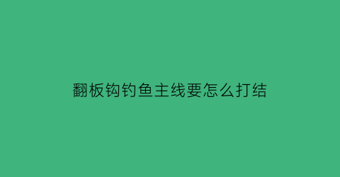 “翻板钩钓鱼主线要怎么打结(翻板钩主线上还要铅坠吗)