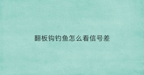 “翻板钩钓鱼怎么看信号差(翻板钩是钓浮还是钓底)