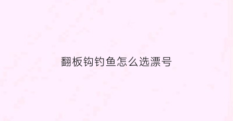 翻板钩钓鱼怎么选漂号(翻板钩怎么调漂)