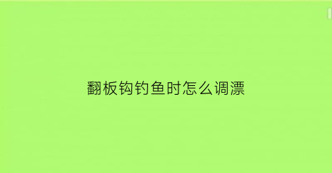 翻板钩钓鱼时怎么调漂(翻板钩钓鱼时怎么调漂视频)