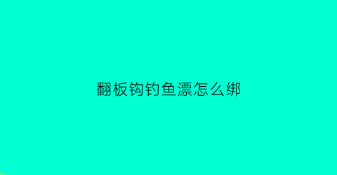翻板钩钓鱼漂怎么绑(翻板钩的浮漂安装与使用方法)