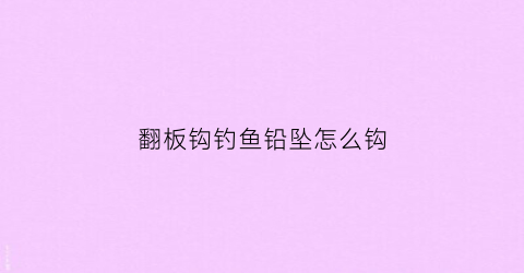 翻板钩钓鱼铅坠怎么钩(翻板钩铅坠是怎么样固定)